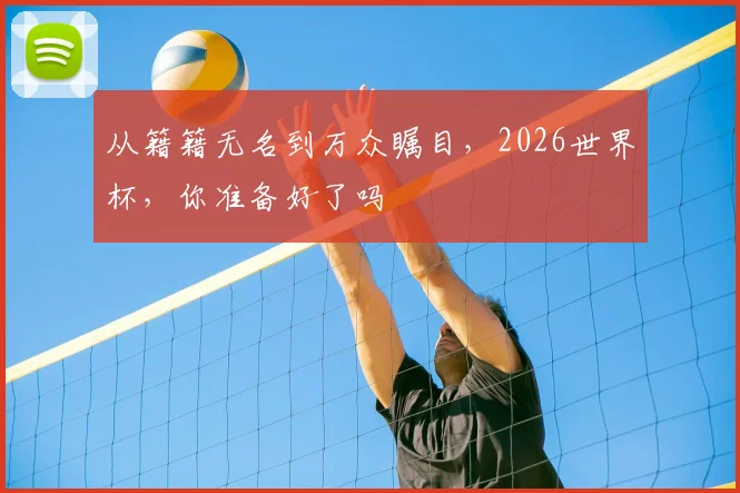 从籍籍无名到万众瞩目，2026世界杯，你准备好了吗