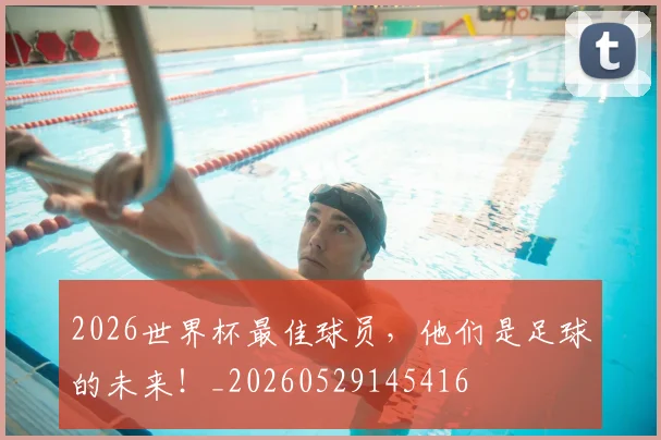 2026世界杯最佳球员，他们是足球的未来！_20260529145416