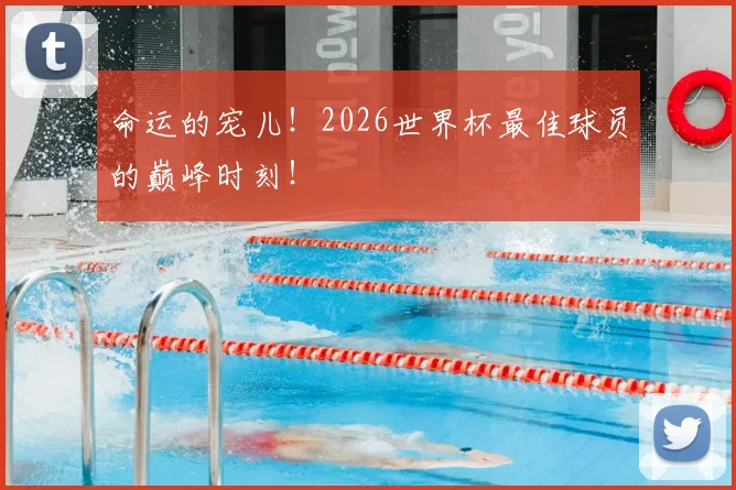 命运的宠儿！2026世界杯最佳球员的巅峰时刻！