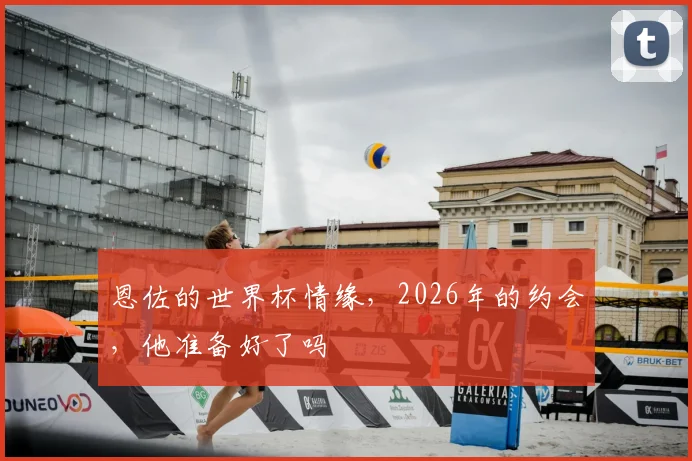 恩佐的世界杯情缘，2026年的约会，他准备好了吗