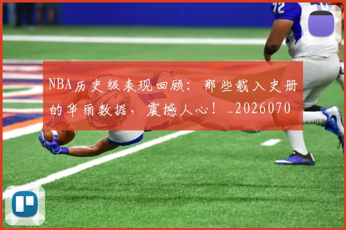 NBA历史级表现回顾：那些载入史册的华丽数据，震撼人心！_20260702045257