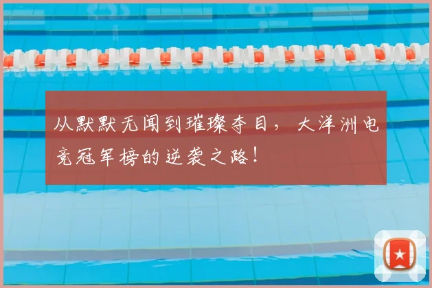 从默默无闻到璀璨夺目，大洋洲电竞冠军榜的逆袭之路！