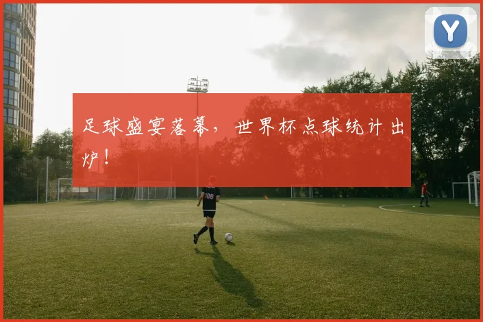 足球盛宴落幕，世界杯点球统计出炉！