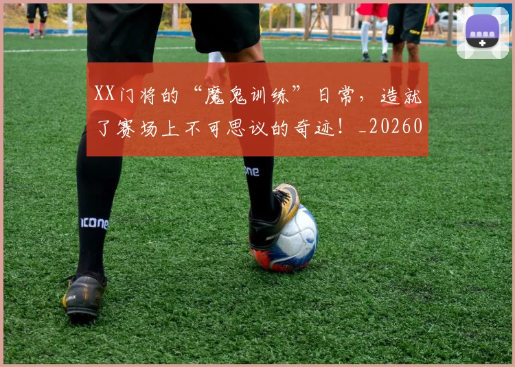 XX门将的“魔鬼训练”日常，造就了赛场上不可思议的奇迹！_20260530143856