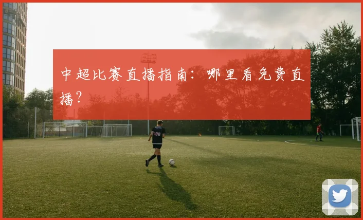 中超比赛直播指南：哪里看免费直播？