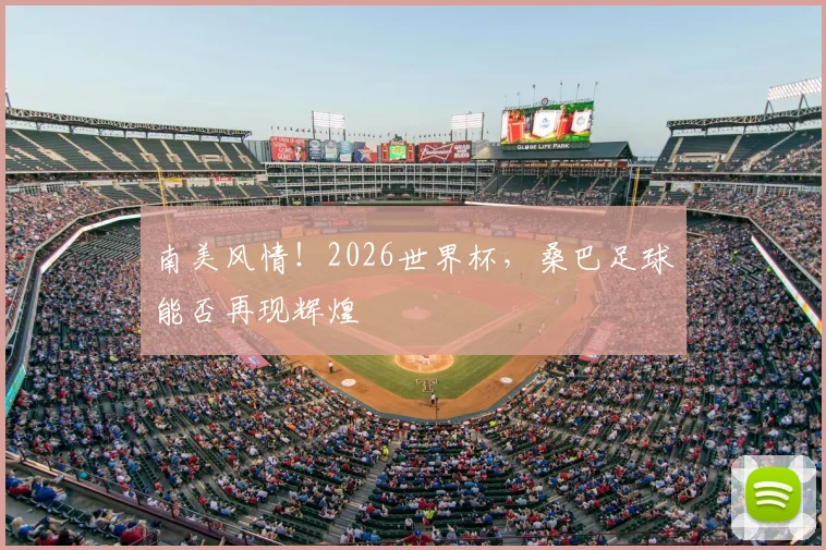 南美风情！2026世界杯，桑巴足球能否再现辉煌