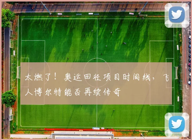 太燃了！奥运田径项目时间线，飞人博尔特能否再续传奇