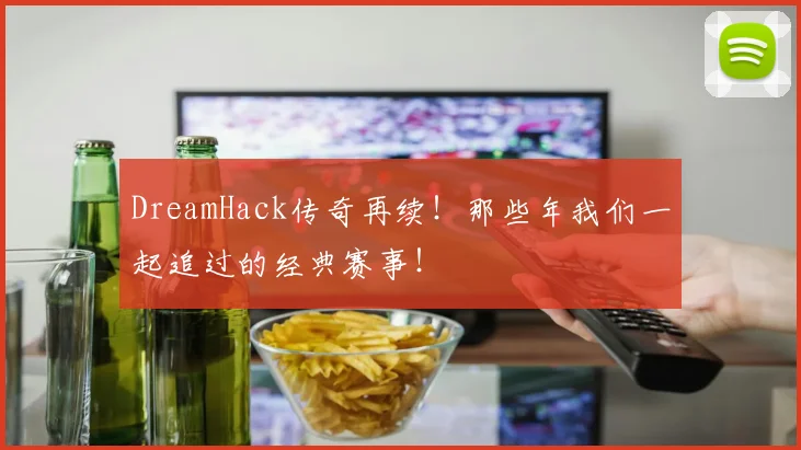 DreamHack传奇再续！那些年我们一起追过的经典赛事！