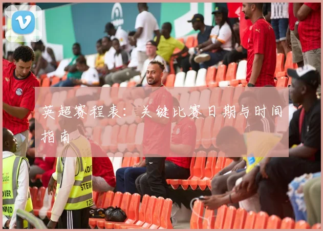 英超赛程表：关键比赛日期与时间指南