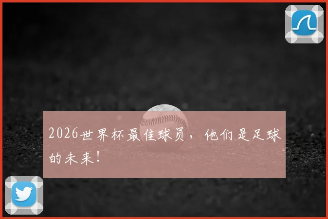2026世界杯最佳球员，他们是足球的未来！