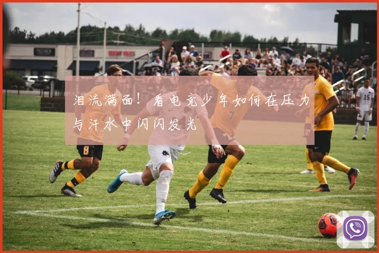 泪流满面！看电竞少年如何在压力与汗水中闪闪发光