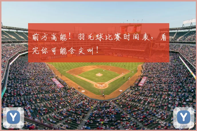 前方高能！羽毛球比赛时间表，看完你可能会尖叫！