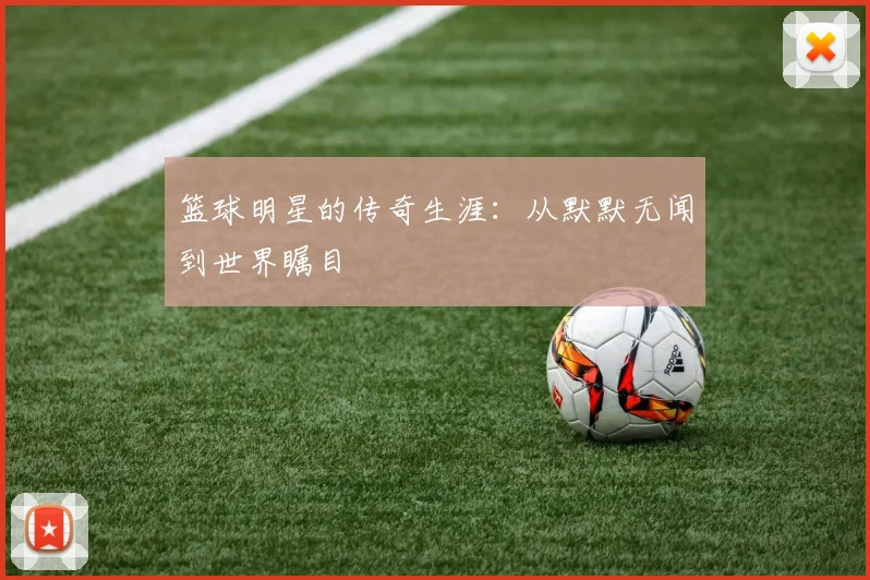 篮球明星的传奇生涯：从默默无闻到世界瞩目