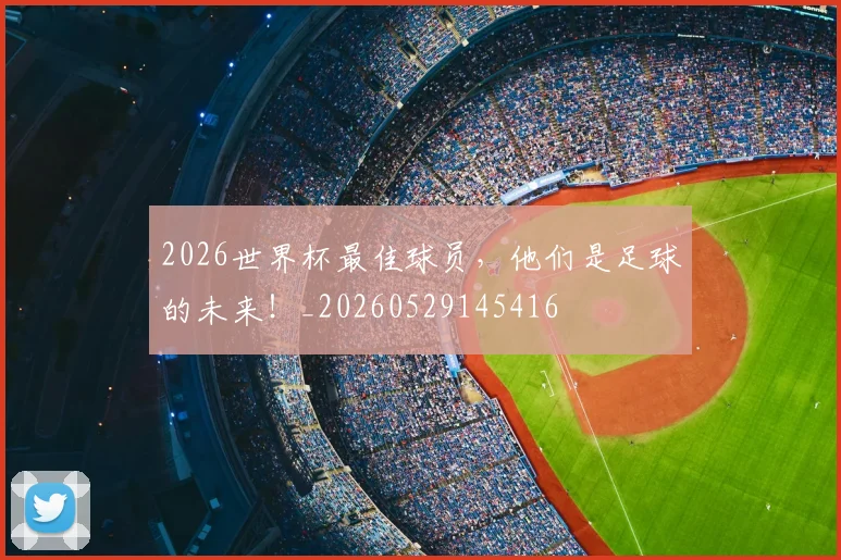 2026世界杯最佳球员，他们是足球的未来！_20260529145416