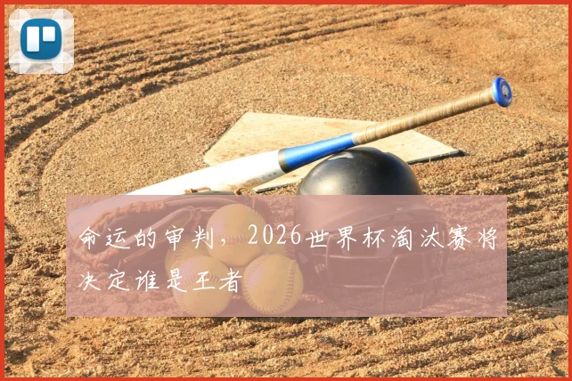 命运的审判，2026世界杯淘汰赛将决定谁是王者