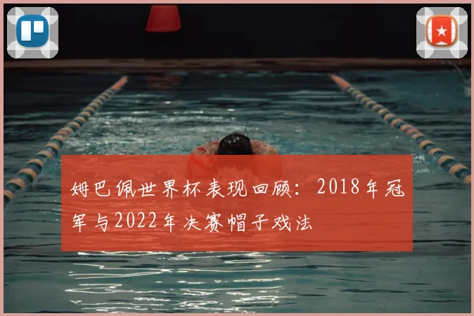 姆巴佩世界杯表现回顾：2018年冠军与2022年决赛帽子戏法