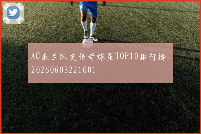 AC米兰队史传奇球星TOP10排行榜_20260603221001