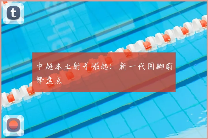 中超本土射手崛起：新一代国脚前锋盘点