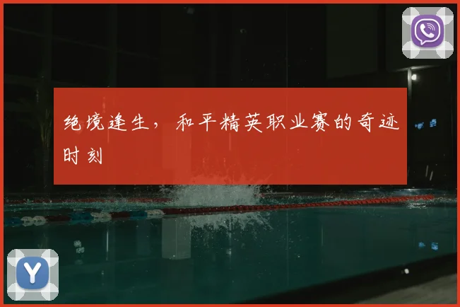 绝境逢生，和平精英职业赛的奇迹时刻