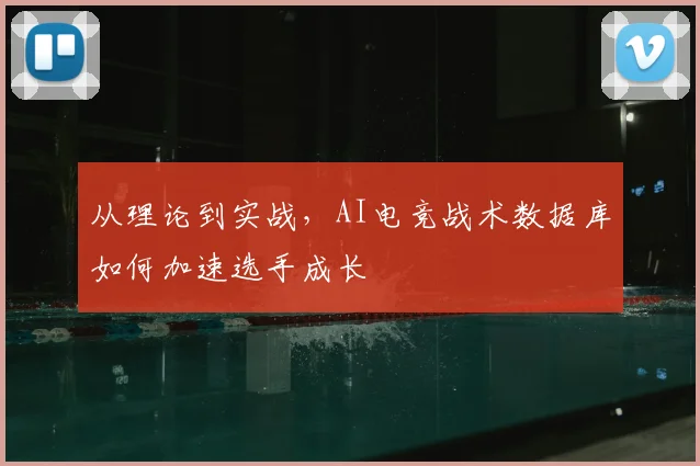 从理论到实战，AI电竞战术数据库如何加速选手成长