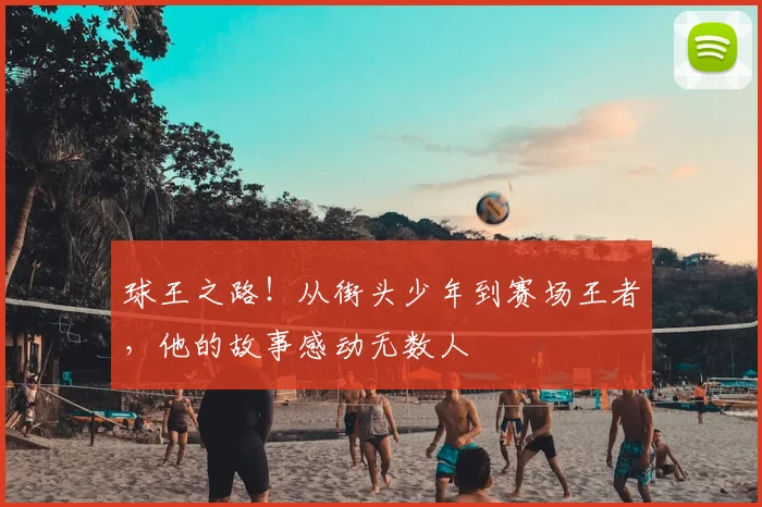 球王之路！从街头少年到赛场王者，他的故事感动无数人