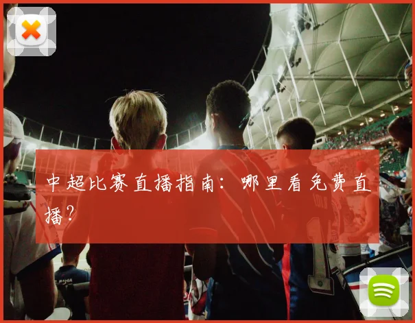 中超比赛直播指南：哪里看免费直播？