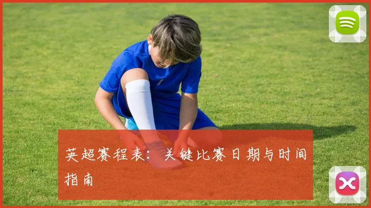 英超赛程表：关键比赛日期与时间指南