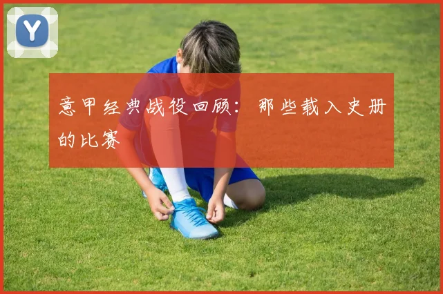 意甲经典战役回顾：那些载入史册的比赛