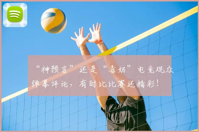 “神预言”还是“毒奶”电竞观众弹幕评论，有时比比赛还精彩！