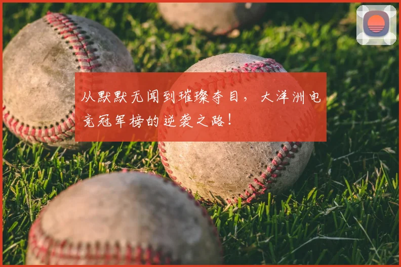 从默默无闻到璀璨夺目，大洋洲电竞冠军榜的逆袭之路！
