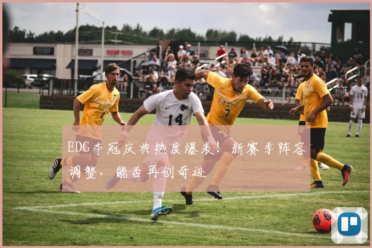 EDG夺冠庆典热度爆表！新赛季阵容调整，能否再创奇迹