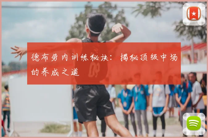 德布劳内训练秘诀：揭秘顶级中场的养成之道