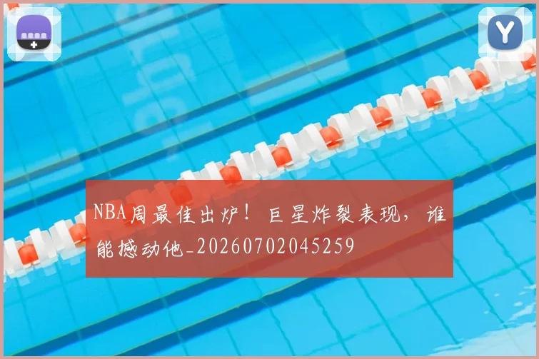 NBA周最佳出炉！巨星炸裂表现，谁能撼动他_20260702045259