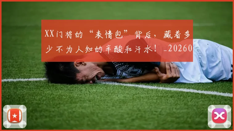 XX门将的“表情包”背后，藏着多少不为人知的辛酸和汗水！_20260702172222