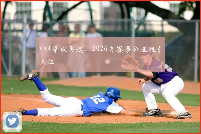 VAR争议再起，2026年赛事公正性引关注！